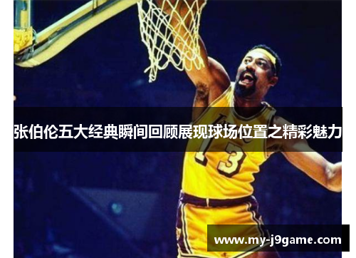 张伯伦五大经典瞬间回顾展现球场位置之精彩魅力 张伯伦五大经典瞬间回顾展现球场位置之精彩魅力
