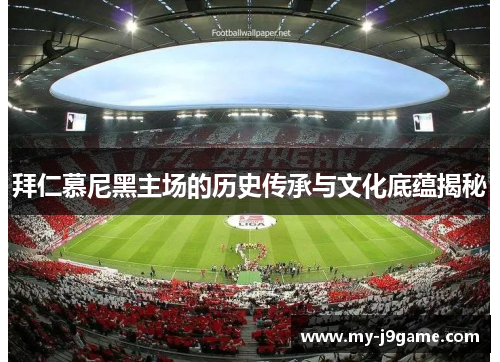 拜仁慕尼黑主场的历史传承与文化底蕴揭秘 拜仁慕尼黑主场的历史传承与文化底蕴揭秘
