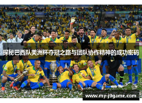 探秘巴西队美洲杯夺冠之路与团队协作精神的成功密码 探秘巴西队美洲杯夺冠之路与团队协作精神的成功密码
