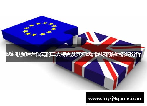 欧超联赛运营模式的三大特点及其对欧洲足球的深远影响分析 欧超联赛运营模式的三大特点及其对欧洲足球的深远影响分析