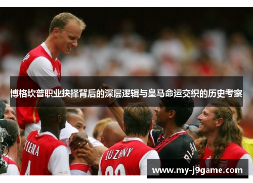 博格坎普职业抉择背后的深层逻辑与皇马命运交织的历史考察 博格坎普职业抉择背后的深层逻辑与皇马命运交织的历史考察