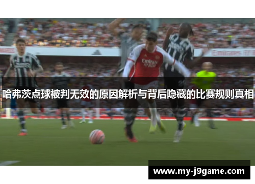 哈弗茨点球被判无效的原因解析与背后隐藏的比赛规则真相 哈弗茨点球被判无效的原因解析与背后隐藏的比赛规则真相