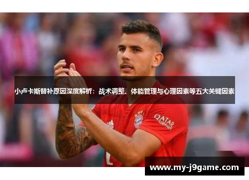 小卢卡斯替补原因深度解析:战术调整、体能管理与心理因素等五大关键因素 小卢卡斯替补原因深度解析:战术调整、体能管理与心理因素等五大关键因素