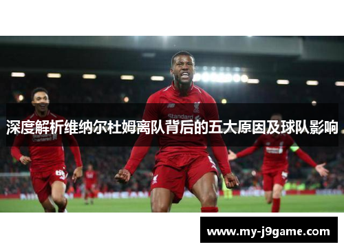 深度解析维纳尔杜姆离队背后的五大原因及球队影响 深度解析维纳尔杜姆离队背后的五大原因及球队影响