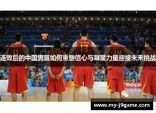 连败后的中国男篮如何重塑信心与凝聚力量迎接未来挑战