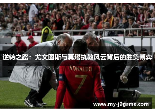 逆转之路：尤文图斯与莫塔执教风云背后的胜负博弈