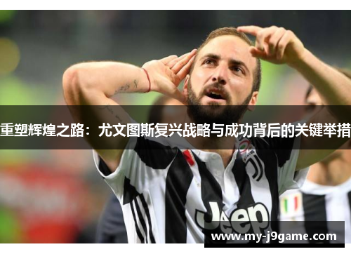 重塑辉煌之路：尤文图斯复兴战略与成功背后的关键举措