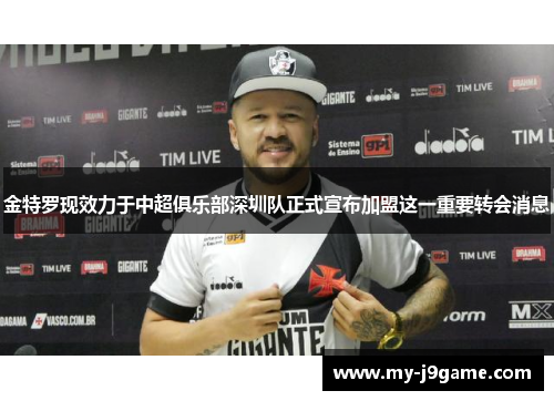 金特罗现效力于中超俱乐部深圳队正式宣布加盟这一重要转会消息