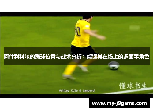 阿什利科尔的踢球位置与战术分析：解读其在场上的多面手角色
