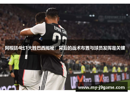 阿根廷4比1大胜巴西揭秘:背后的战术布置与球员发挥是关键 阿根廷4比1大胜巴西揭秘:背后的战术布置与球员发挥是关键