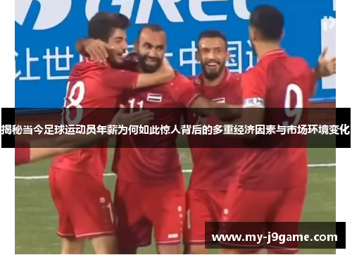 揭秘当今足球运动员年薪为何如此惊人背后的多重经济因素与市场环境变化 揭秘当今足球运动员年薪为何如此惊人背后的多重经济因素与市场环境变化