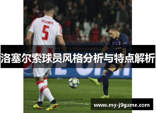 洛塞尔索球员风格分析与特点解析 洛塞尔索球员风格分析与特点解析