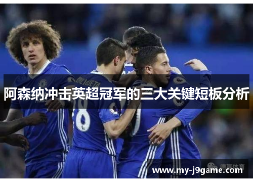 阿森纳冲击英超冠军的三大关键短板分析 阿森纳冲击英超冠军的三大关键短板分析