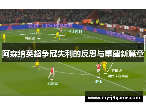 阿森纳英超争冠失利的反思与重建新篇章 阿森纳英超争冠失利的反思与重建新篇章