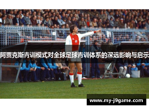 阿贾克斯青训模式对全球足球青训体系的深远影响与启示 阿贾克斯青训模式对全球足球青训体系的深远影响与启示