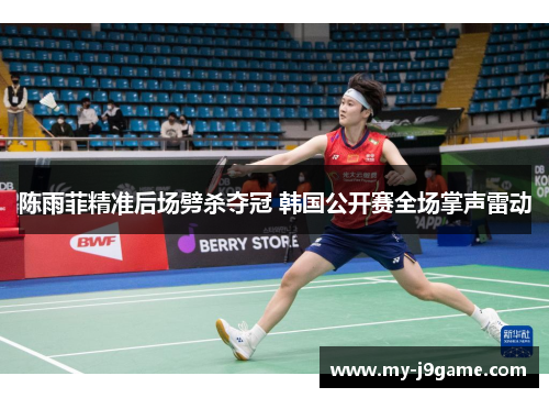 陈雨菲精准后场劈杀夺冠 韩国公开赛全场掌声雷动 陈雨菲精准后场劈杀夺冠 韩国公开赛全场掌声雷动