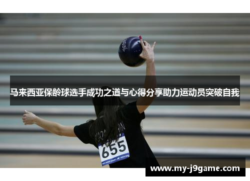 马来西亚保龄球选手成功之道与心得分享助力运动员突破自我