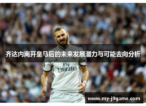 齐达内离开皇马后的未来发展潜力与可能去向分析