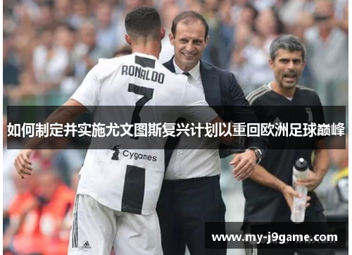 如何制定并实施尤文图斯复兴计划以重回欧洲足球巅峰