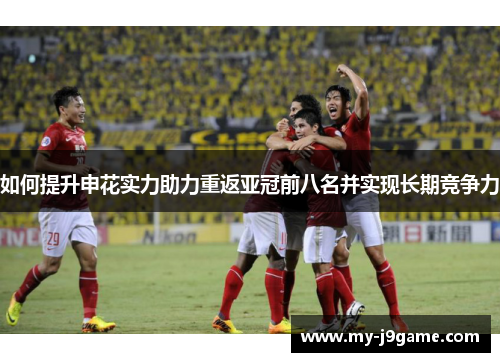 如何提升申花实力助力重返亚冠前八名并实现长期竞争力