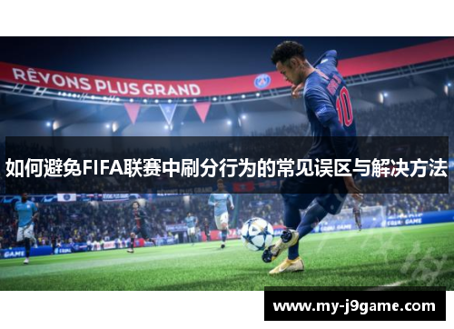 如何避免FIFA联赛中刷分行为的常见误区与解决方法 如何避免FIFA联赛中刷分行为的常见误区与解决方法