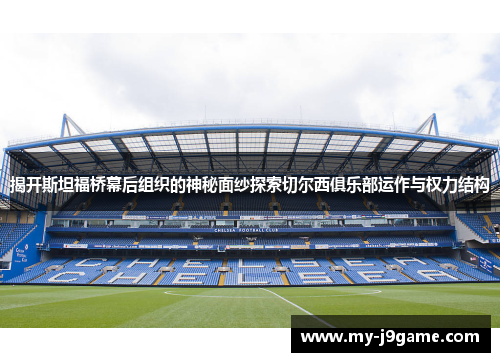 揭开斯坦福桥幕后组织的神秘面纱探索切尔西俱乐部运作与权力结构