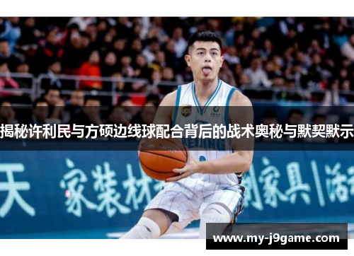 揭秘许利民与方硕边线球配合背后的战术奥秘与默契默示