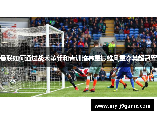 曼联如何通过战术革新和青训培养重振雄风重夺英超冠军