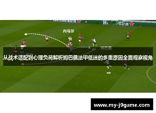 从战术适配到心理负荷解析姆巴佩法甲低迷的多重原因全面观察视角