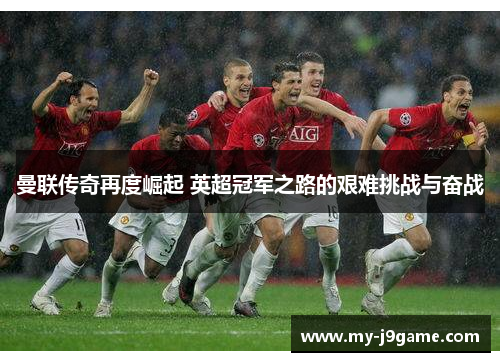 曼联传奇再度崛起 英超冠军之路的艰难挑战与奋战