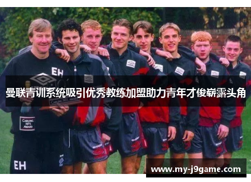 曼联青训系统吸引优秀教练加盟助力青年才俊崭露头角