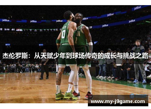 杰伦罗斯：从天赋少年到球场传奇的成长与挑战之路