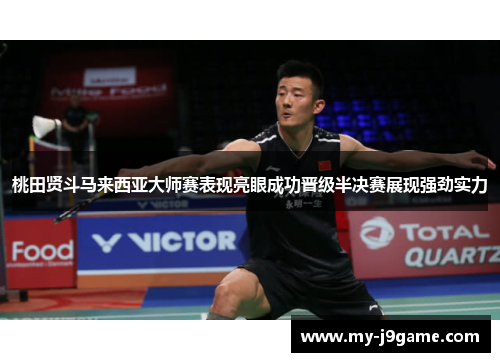 桃田贤斗马来西亚大师赛表现亮眼成功晋级半决赛展现强劲实力