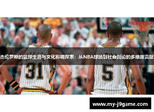 杰伦罗斯的篮球生涯与文化影响探索:从NBA球场到社会舆论的多维度贡献 杰伦罗斯的篮球生涯与文化影响探索:从NBA球场到社会舆论的多维度贡献