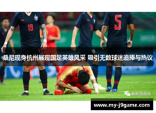 桑尼现身杭州展现国足英雄风采 吸引无数球迷追捧与热议