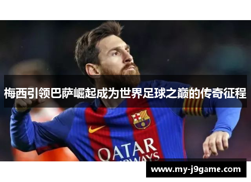 梅西引领巴萨崛起成为世界足球之巅的传奇征程