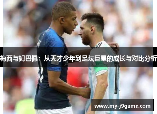梅西与姆巴佩：从天才少年到足坛巨星的成长与对比分析
