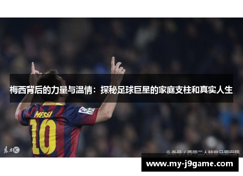 梅西背后的力量与温情：探秘足球巨星的家庭支柱和真实人生