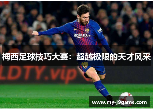 梅西足球技巧大赛：超越极限的天才风采