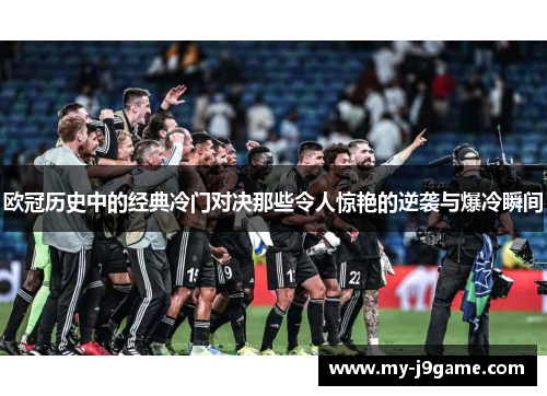 欧冠历史中的经典冷门对决那些令人惊艳的逆袭与爆冷瞬间