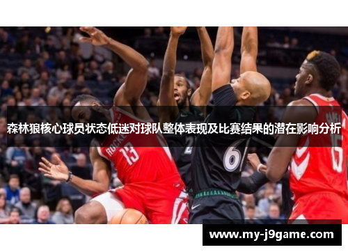 森林狼核心球员状态低迷对球队整体表现及比赛结果的潜在影响分析 森林狼核心球员状态低迷对球队整体表现及比赛结果的潜在影响分析