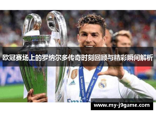 欧冠赛场上的罗纳尔多传奇时刻回顾与精彩瞬间解析