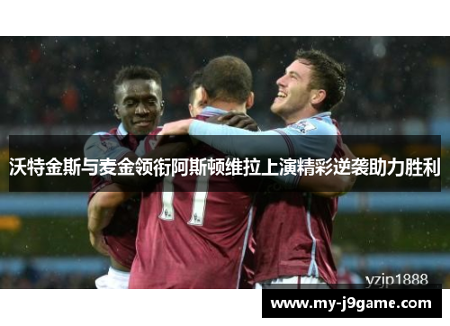 沃特金斯与麦金领衔阿斯顿维拉上演精彩逆袭助力胜利