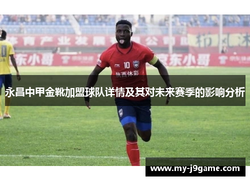 永昌中甲金靴加盟球队详情及其对未来赛季的影响分析