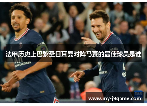 法甲历史上巴黎圣日耳曼对阵马赛的最佳球员是谁 法甲历史上巴黎圣日耳曼对阵马赛的最佳球员是谁