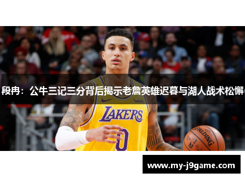 段冉：公牛三记三分背后揭示老詹英雄迟暮与湖人战术松懈