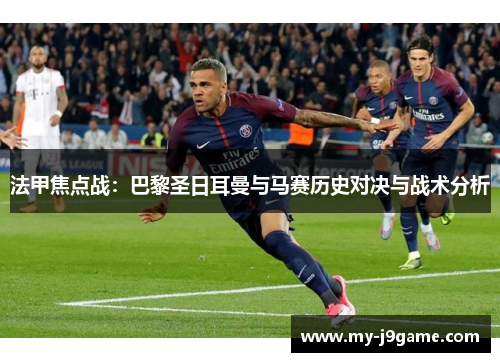 法甲焦点战：巴黎圣日耳曼与马赛历史对决与战术分析