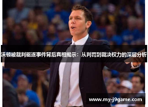 沃顿被裁判驱逐事件背后真相揭示：从判罚到裁决权力的深层分析