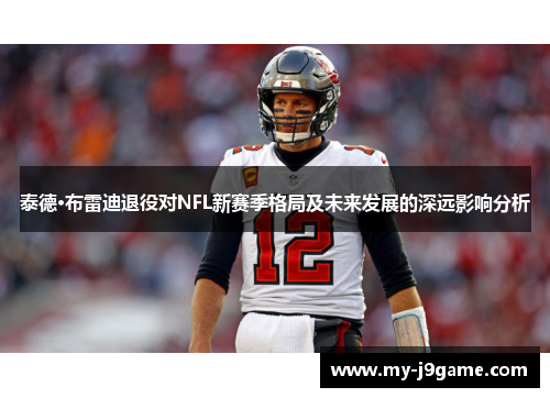 泰德·布雷迪退役对NFL新赛季格局及未来发展的深远影响分析