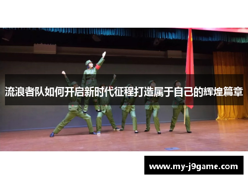 流浪者队如何开启新时代征程打造属于自己的辉煌篇章